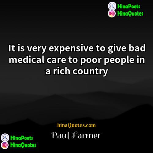 Paul Farmer Quotes | It is very expensive to give bad